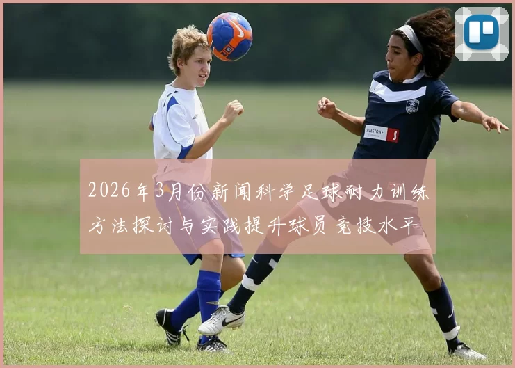 2026年3月份新闻科学足球耐力训练方法探讨与实践提升球员竞技水平的有效策略