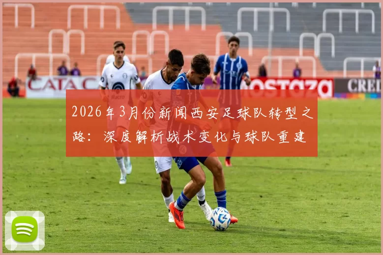 2026年3月份新闻西安足球队转型之路：深度解析战术变化与球队重建策略