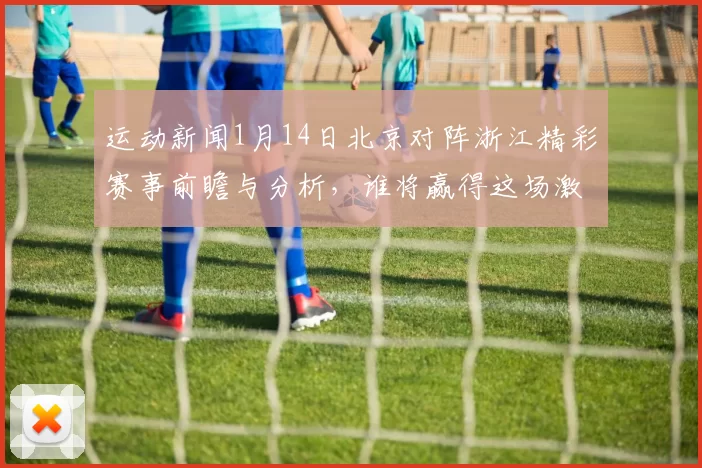 运动新闻1月14日北京对阵浙江精彩赛事前瞻与分析，谁将赢得这场激烈对决